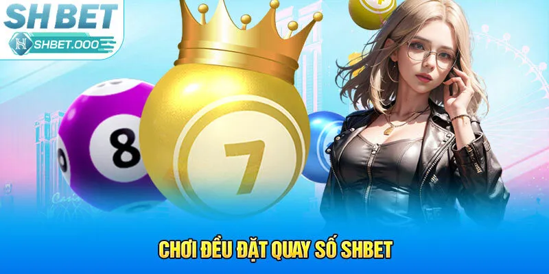 Chơi đều đặt quay số Shbet