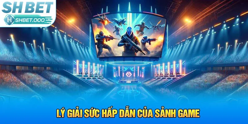 Lý giải sức hấp dẫn của sảnh game