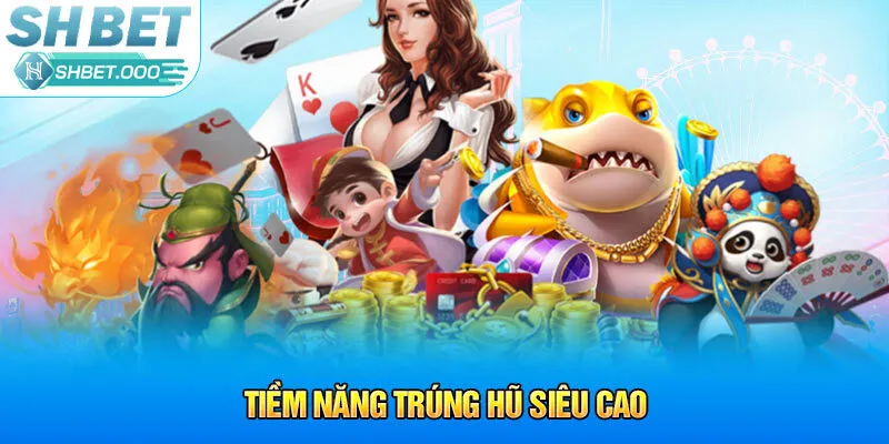 Tiềm năng trúng hũ siêu cao